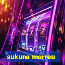 sukuna morreu